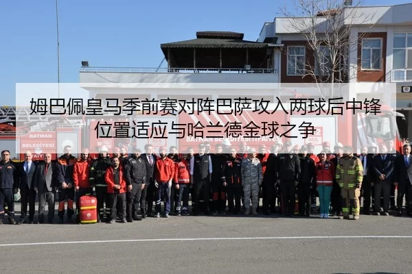 姆巴佩皇马季前赛对阵巴萨攻入两球后中锋位置适应与哈兰德金球之争